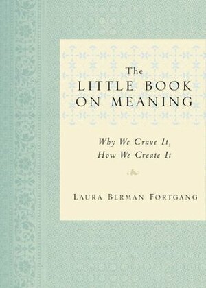 The Little Book on Meaning: Why We Crave It, How We Create It by Laura Berman Fortgang