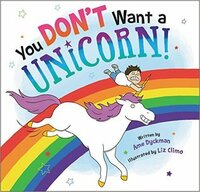 You Don't Want a Unicorn! by Liz Climo, Ame Dyckman