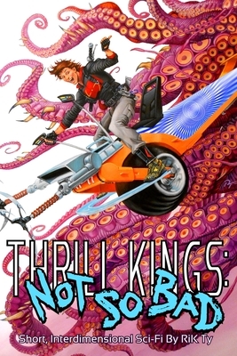 Thrill Kings: Not So Bad: Short, Interdimensional Sci-Fi by Rik Ty