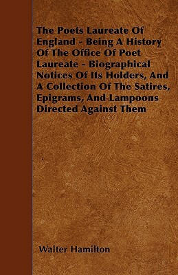 The Poets Laureate Of England - Being A History Of The Office Of Poet Laureate - Biographical Notices Of Its Holders, And A Collection Of The Satires, by Walter Hamilton