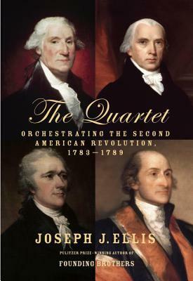 The Quartet: Orchestrating the Second American Revolution, 1783-1789 by Joseph J. Ellis