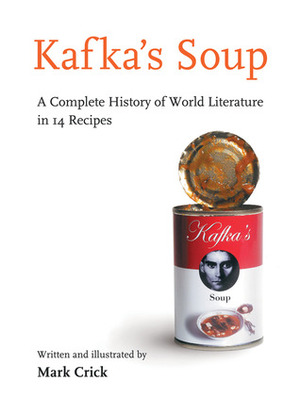 Kafka's Soup: A Complete History of World Literature in 14 Recipes by Mark Crick