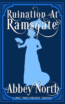 Ruination At Ramsgate: A Sweet Pride & Prejudice Variation by Abbey North