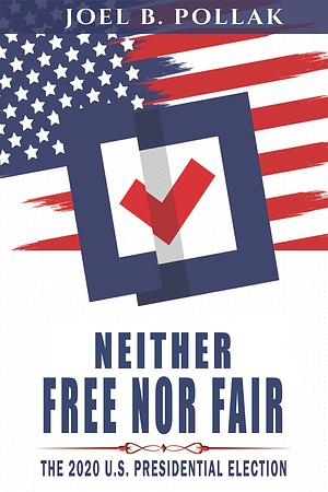 Neither Free nor Fair: The 2020 U.S. Presidential Election by Joel Pollak, Joel Pollak