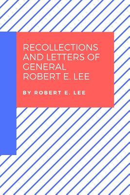 Recollections and Letters of General Robert E. Lee by Robert E. Lee