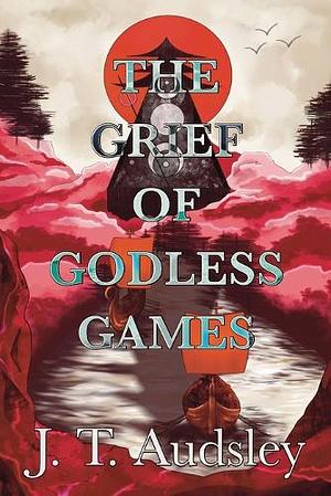 The Grief Of Godless Games by Joe T. Audsley