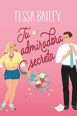 Tu admiradora secreta by Tessa Bailey