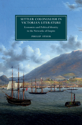Settler Colonialism in Victorian Literature: Economics and Political Identity in the Networks of Empire by Philip Steer