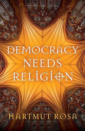 Democracy Needs Religion by Hartmut Rosa, Valentine A. Pakis