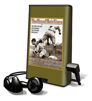 The Glory of Their Times: The Story of the Early Days of Baseball Told by the Men Who Played It [With Earphones] by Lawrence S. Ritter