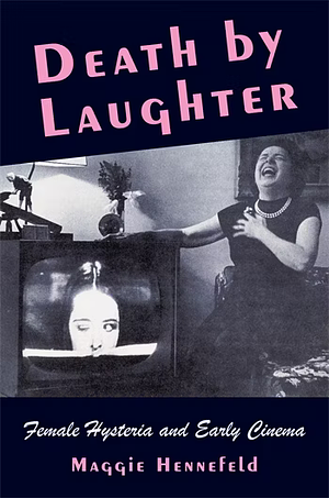 Death by Laughter: Female Hysteria and Early Cinema by Maggie Hennefeld