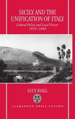 Sicily and the Unification of Italy: Liberal Policy and Local Power 1859-1866 by Lucy Riall