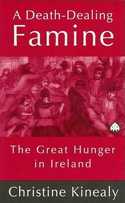 A Death-Dealing Famine: The Great Hunger in Ireland by Christine Kinealy