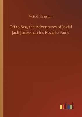 Off to Sea, the Adventures of Jovial Jack Junker on his Road to Fame by W. H. G. Kingston