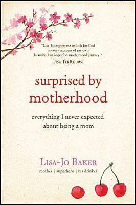 Surprised by Motherhood: Everything I Never Expected about Being a Mom by Lisa-Jo Baker