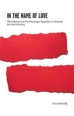 In the Name of Love: The Movement for Marriage Equality in Ireland. An Oral History by Una Mullally