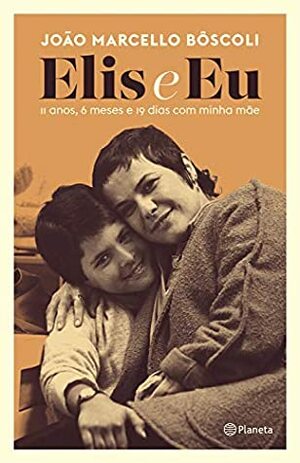 Elis e Eu: 11 Anos, 6 Meses e 19 Dias Com Minha Mãe by João Marcello Bôscoli