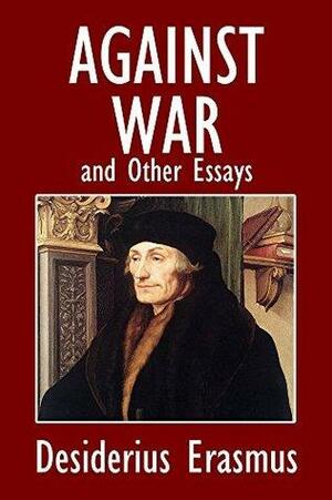 Against War and Other Essays by Erasmus by Desiderius Erasmus