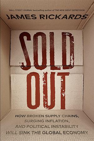 Sold Out: How Broken Supply Chains, Surging Inflation, and Political Instability Will Sink the Global Economy by James Rickards