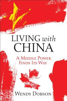 Living with China: A Middle Power Finds Its Way by Wendy Dobson