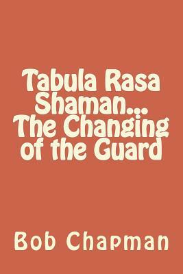 Tabula Rasa Shaman...The Changing of the Guard by Bob Chapman