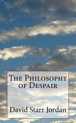 The Philosophy of Despair by David Starr Jordan