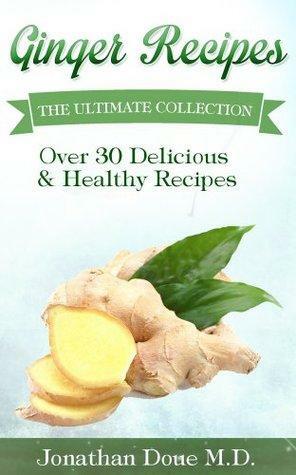 Ginger Recipes: The Ultimate Collection - Over 30 Healthy & Delicious Recipes by Jonathan Doue