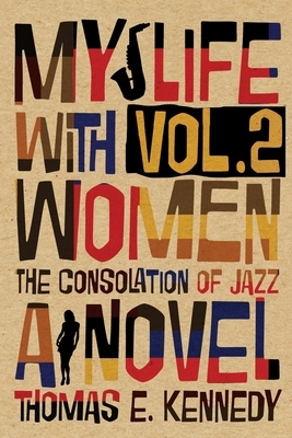 My Life with Women, Volume 2: Or, The Consolation of Jazz by Thomas E. Kennedy