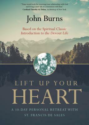 Lift Up Your Heart: A 10-Day Personal Retreat with St. Francis de Sales by John Burns