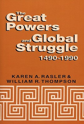 The Great Powers and Global Struggle, 1490-1990 by Karen A. Rasler, William R. Thompson