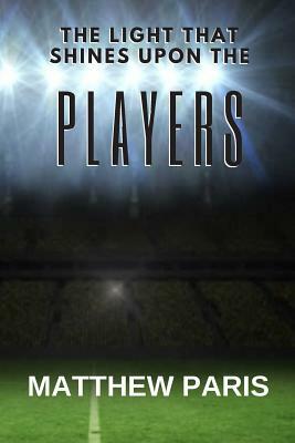 The Light That Shines Upon The Players by Matthew Paris
