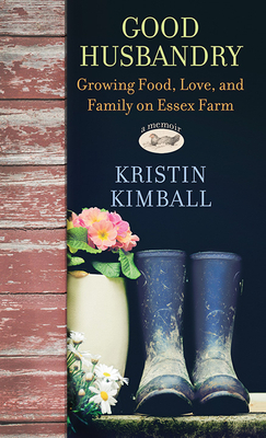 Good Husbandry: Growing Food, Love, and Family on Essex Farm by Kristin Kimball