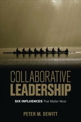 Collaborative Leadership: Six Influences That Matter Most by Peter M. DeWitt