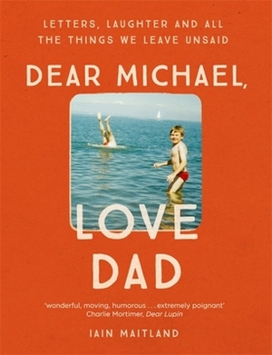 Dear Michael, Love Dad: Letters, Laughter and All the Things We Leave Unsaid. by Iain Maitland