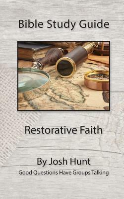 Bible Study Guide - Restorative Faith: Good Questions Have Groups Talking by Josh Hunt