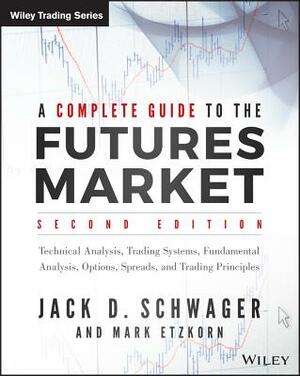 A Complete Guide to the Futures Markets: Fundamental Analysis, Technical Analysis, Trading, Spreads, and Options by Jack D. Schwager