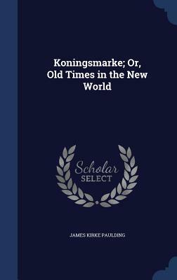 Koningsmarke; Or, Old Times in the New World by James Kirke Paulding