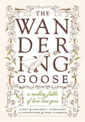 The Wandering Goose: A Modern Fable of How Love Goes by Heather L. Earnhardt