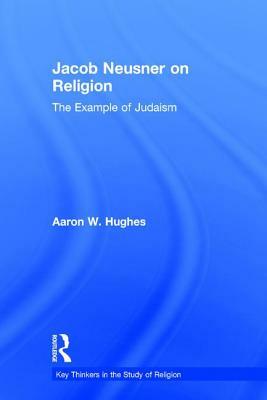 Jacob Neusner on Religion: The Example of Judaism by Aaron W. Hughes