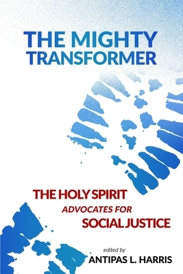 The Mighty Transformer: The Holy Spirit Advocates for Social Justice by Antipas L. Harris