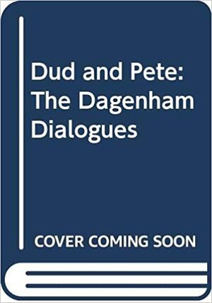 Dud & Pete: The Dagenham Dialogues by Dudley Moore, Peter Cook
