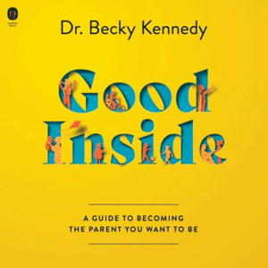 Good Inside: A Guide to Becoming the Parent You Want to Be by Becky Kennedy