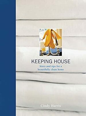 Keeping House: Hints and Tips for a Beautifully Clean Home by Cindy Harris