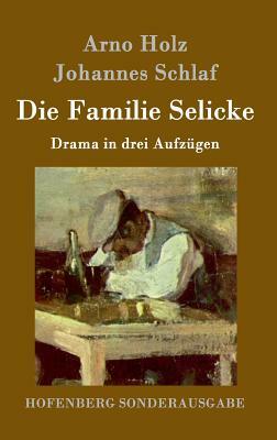 Die Familie Selicke: Drama in drei Aufzügen by Johannes Schlaf, Arno Holz