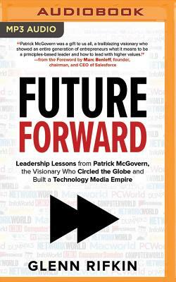 Future Forward: Leadership Lessons from Patrick McGovern, the Visionary Who Circled the Globe and Built a Technology Media Empire by Glenn Rifkin