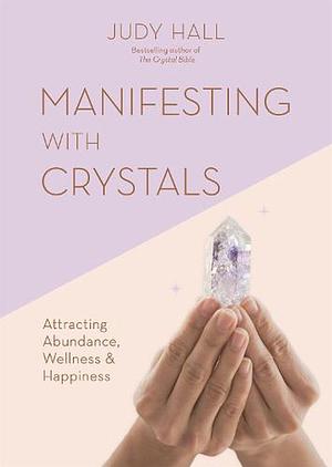 Manifesting with Crystals: Attracting Abundance, Wellness and Happiness by Judy Hall