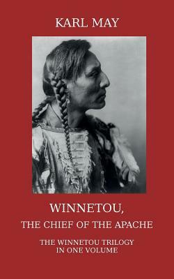 Winnetou, the Chief of the Apache: The Full Winnetou Trilogy in one Volume by Karl May
