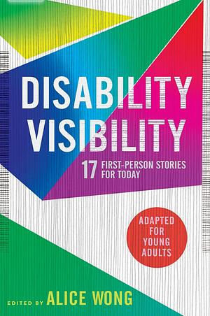 Disability Visibility (Adapted for Young Adults): 17 First-Person Stories for Today by Alice Wong