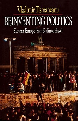 Reinventing Politics: Eastern Europe from Stalin to Havel by Vladimir Tismăneanu