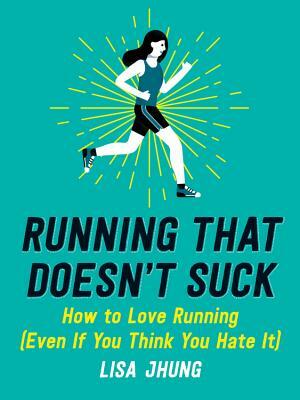 Running That Doesn't Suck: How to Love Running (Even If You Think You Hate It) by Lisa Jhung